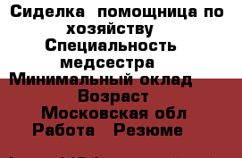 Сиделка, помощница по хозяйству › Специальность ­ медсестра  › Минимальный оклад ­ 30 000 › Возраст ­ 33 - Московская обл. Работа » Резюме   